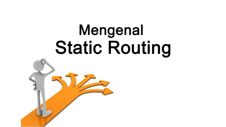 Mengenal Static Routing (Routing Statis) Menggunakan Cisco Packet Tracer
